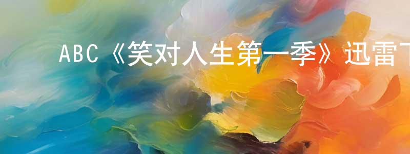 ﻿谌俏的网络影视资源,﻿ABC《笑对人生第一季》迅雷下载/在线观看/百度云-都市/情感-美剧天堂